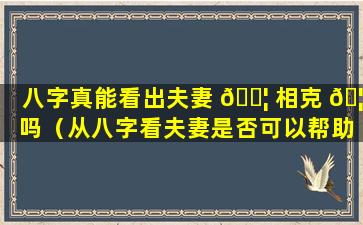 八字真能看出夫妻 🐦 相克 🦆 吗（从八字看夫妻是否可以帮助自己）